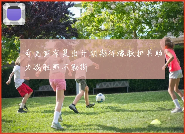 奇克宣布复出计划期待橡胶护具助力战胜那不勒斯