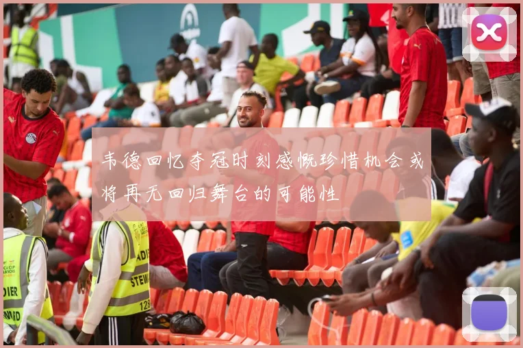 韦德回忆夺冠时刻感慨珍惜机会或将再无回归舞台的可能性