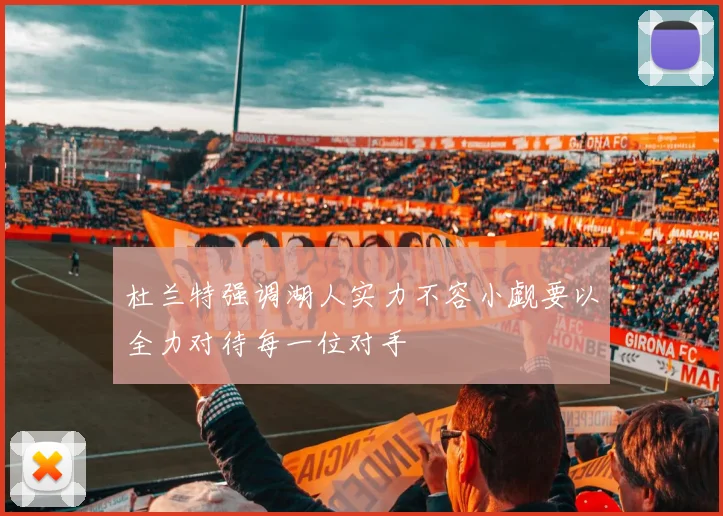 杜兰特强调湖人实力不容小觑要以全力对待每一位对手