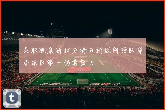 美职联最新积分榜分析迈阿密队争夺东区第一仍需努力