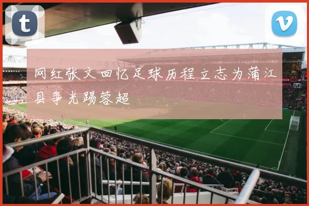 网红张文回忆足球历程立志为蒲江县争光踢蓉超