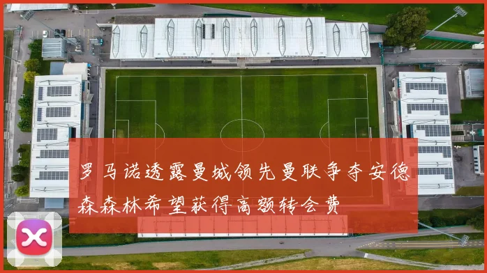 罗马诺透露曼城领先曼联争夺安德森森林希望获得高额转会费